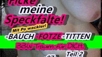 FICKE MEINE SPECKFALTE -BAUCH-FOTZE-TITTEN-ARSCH BBW TRAUM FÜR DICH